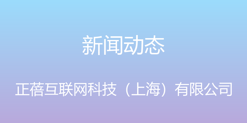 新闻动态 - 正蓓互联网科技（上海）有限公司